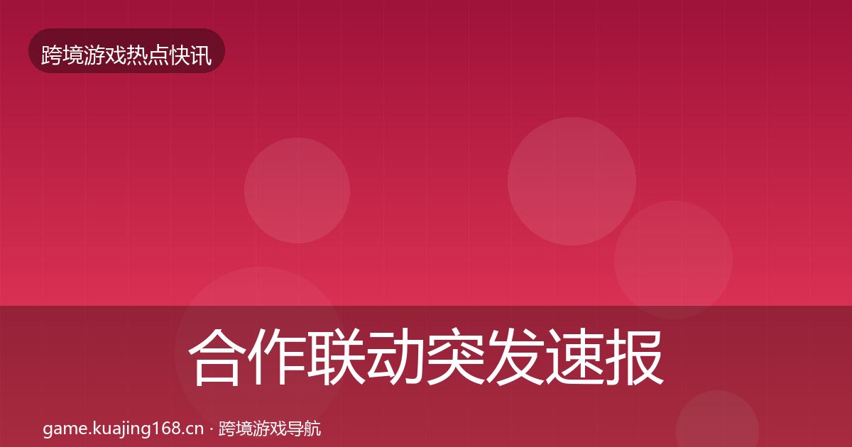 合作联动突发速报全指南:2027年