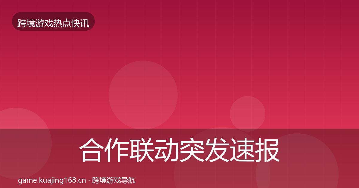 合作联动突发速报全指南:全面