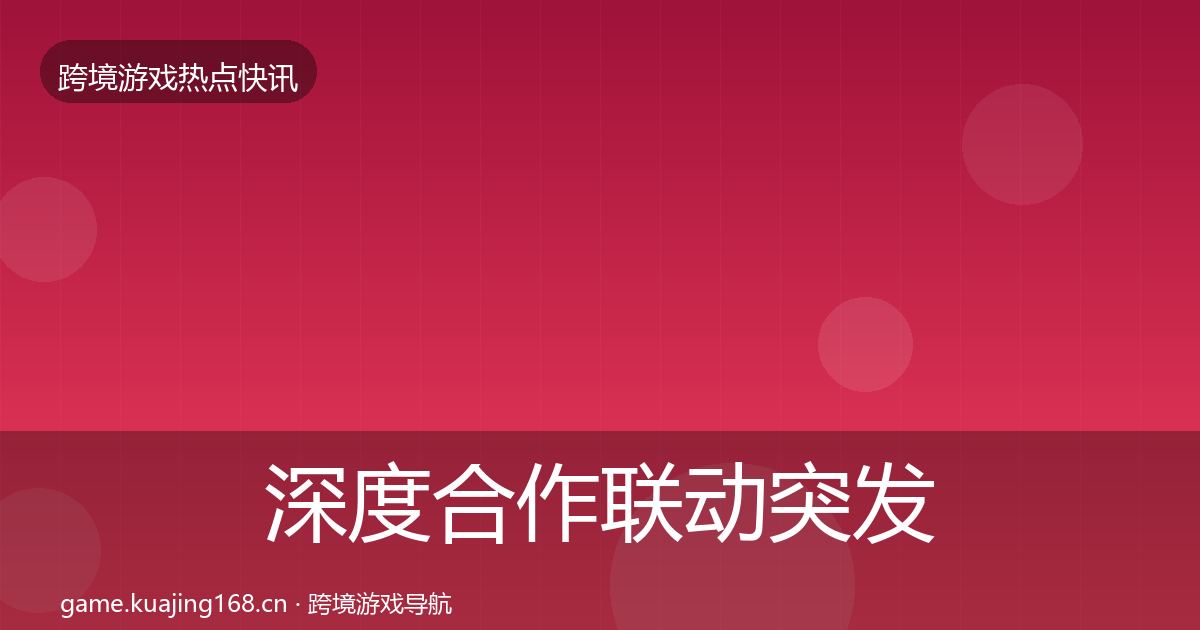深度合作联动突发速报