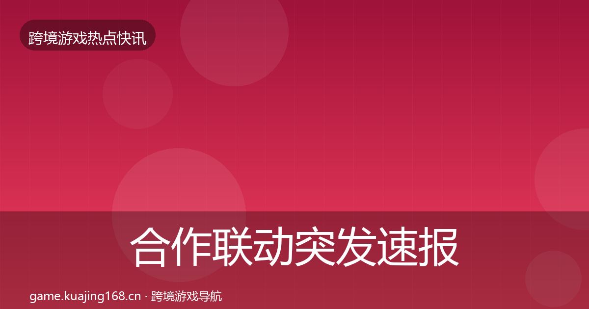 合作联动突发速报全指南：实用