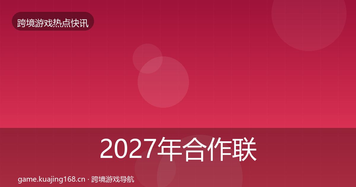 2027年合作联动行业快报