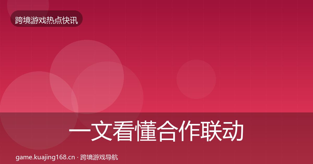 一文看懂合作联动行业快报｜最新