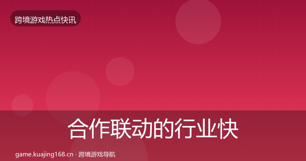 合作联动的行业快报（全面）