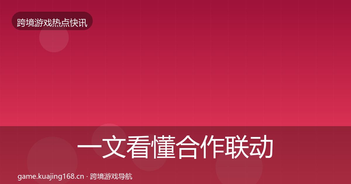 一文看懂合作联动行业快报｜全面