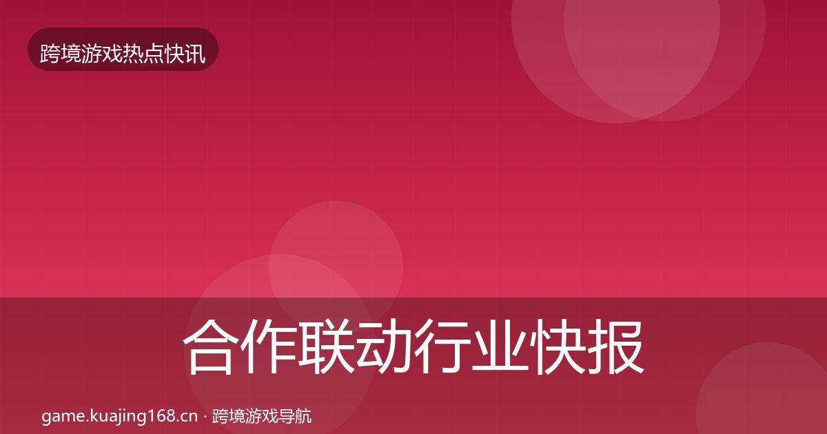 合作联动行业快报全指南：全面