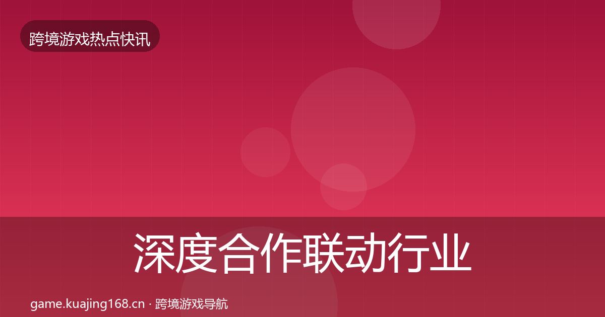深度合作联动行业快报