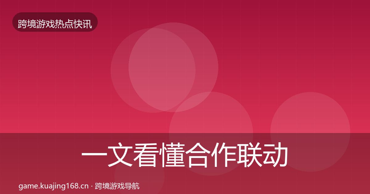 一文看懂合作联动行业快报|深度