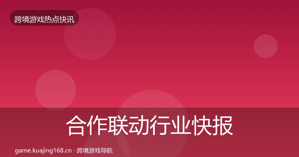 合作联动行业快报全指南：深度