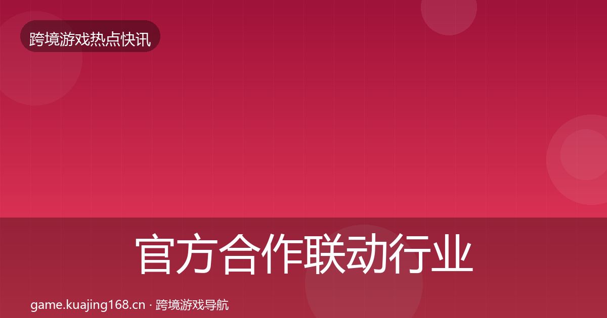 官方合作联动行业快报