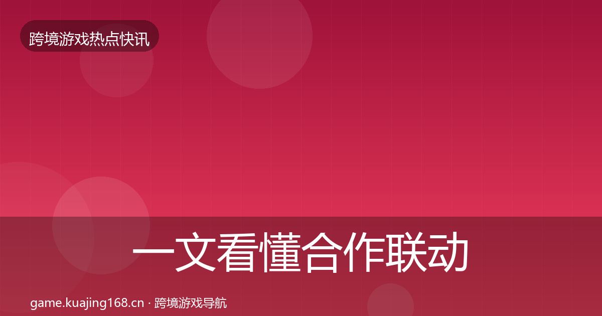 一文看懂合作联动行业快报｜官方