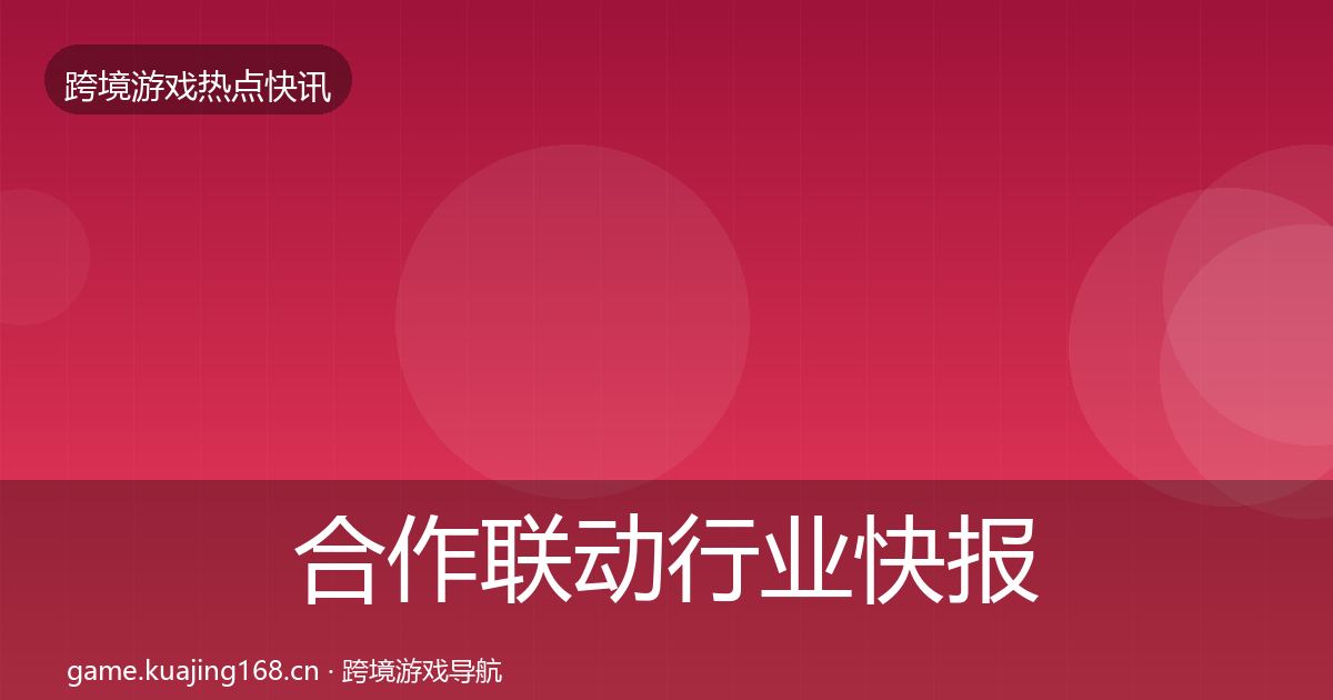 合作联动行业快报全指南：官方