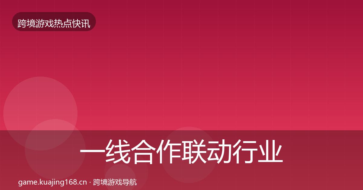 一线合作联动行业快报