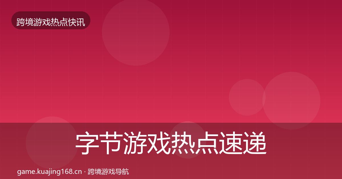 字节游戏热点速递实践指南·第2篇