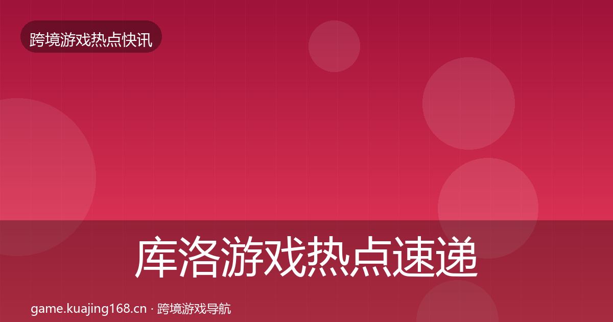 库洛游戏热点速递入门到进阶·第2篇