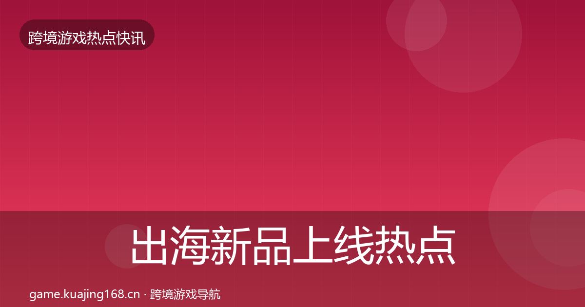 出海新品上线热点速递入门到进阶·第3篇