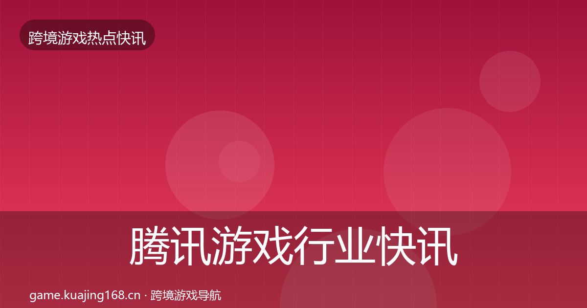 腾讯游戏行业快讯全攻略·第6篇
