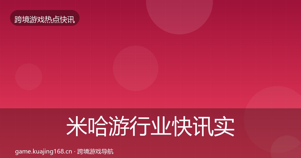 米哈游行业快讯实践指南·第6篇