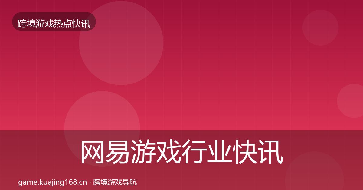 网易游戏行业快讯全攻略·第7篇