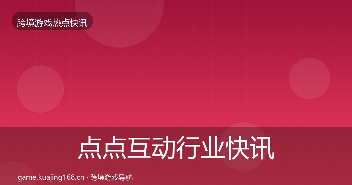 点点互动行业快讯全攻略·第8篇