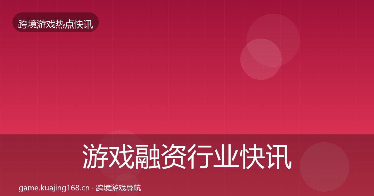 游戏融资行业快讯实践指南·第9篇