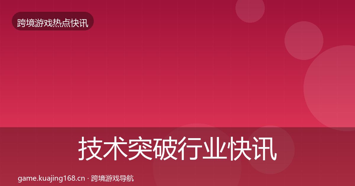 技术突破行业快讯要点梳理·第10篇