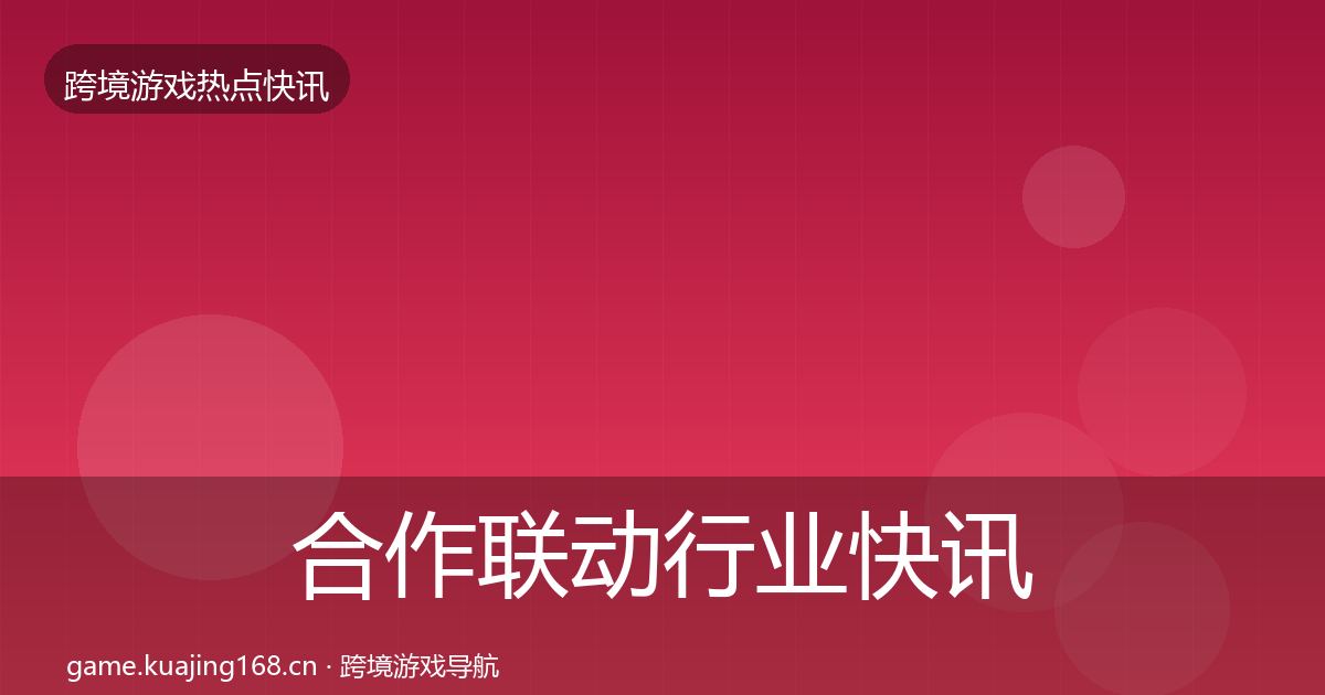 合作联动行业快讯入门到进阶·第10篇