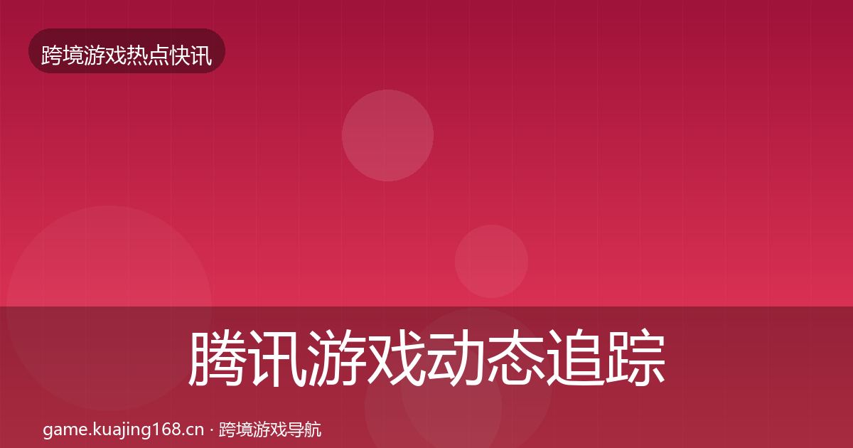 腾讯游戏动态追踪全攻略·第11篇