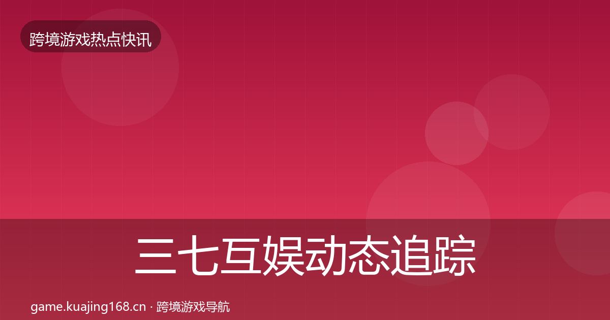 三七互娱动态追踪入门到进阶·第11篇
