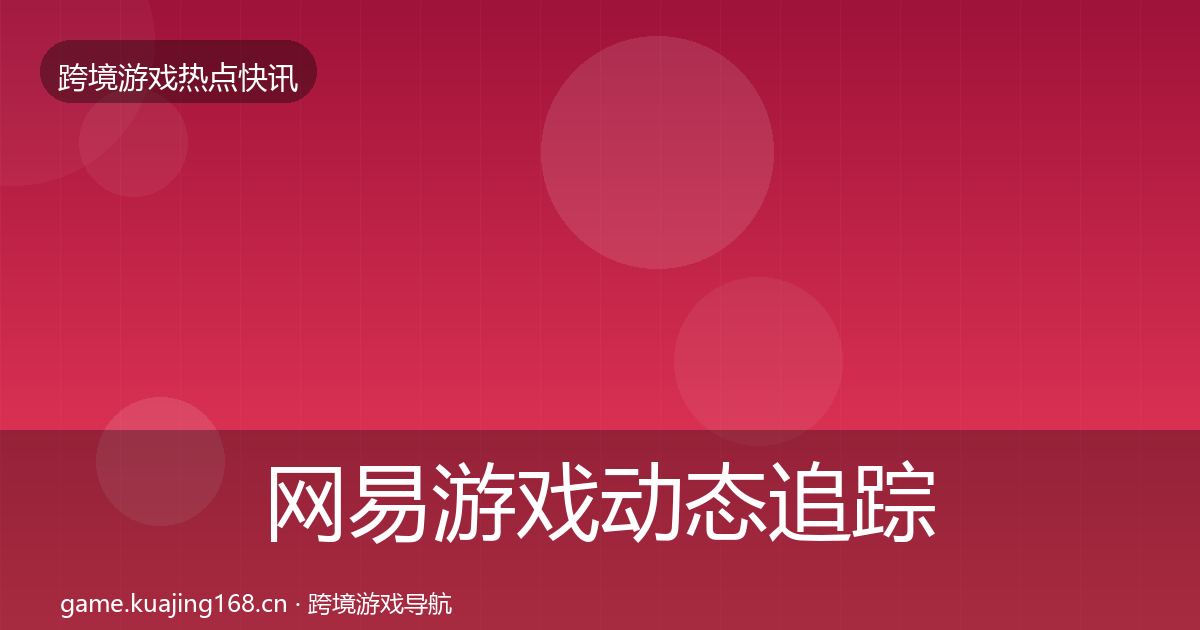 网易游戏动态追踪全攻略·第12篇