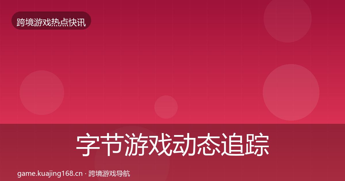 字节游戏动态追踪实践指南·第12篇