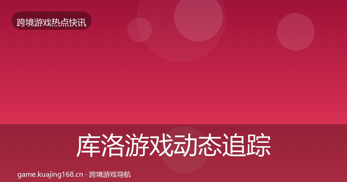 库洛游戏动态追踪入门到进阶·第12篇