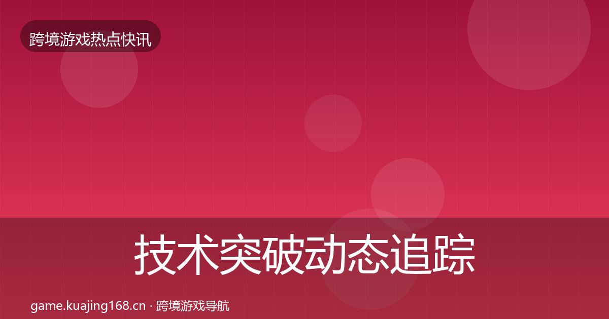 技术突破动态追踪要点梳理·第15篇