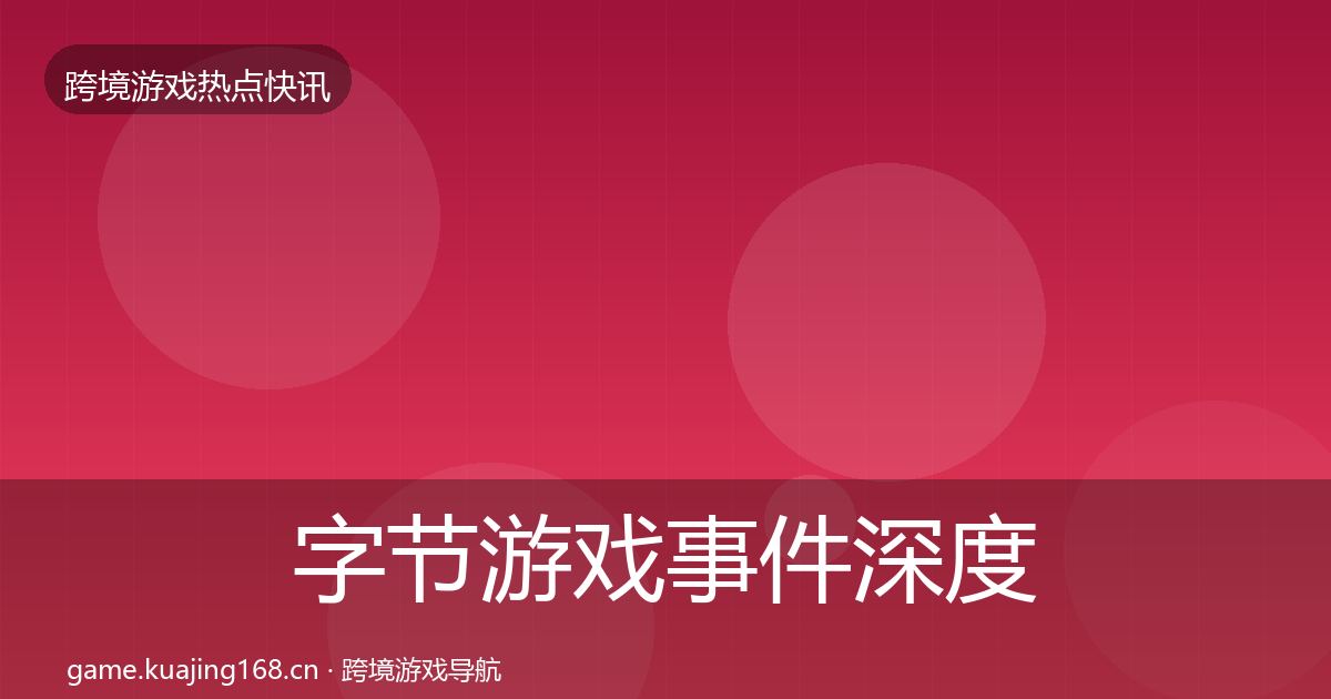 字节游戏事件深度解读实践指南·第17篇