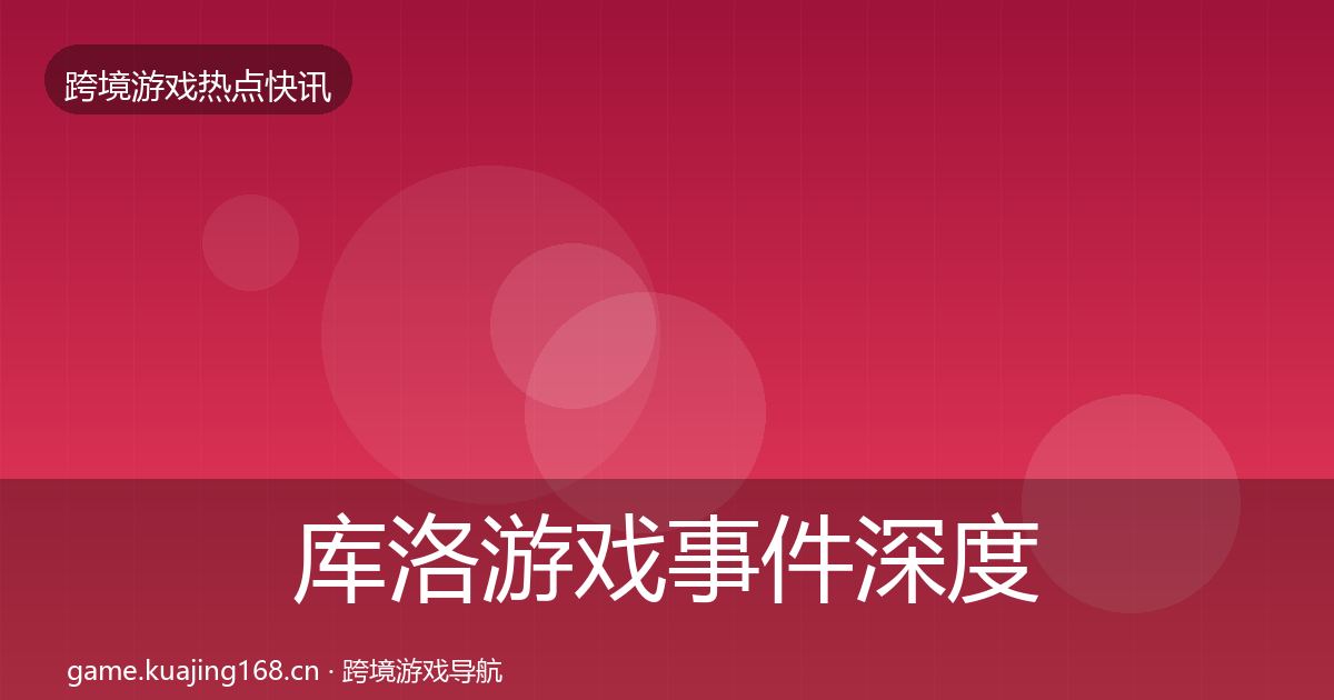 库洛游戏事件深度解读入门到进阶·第17篇