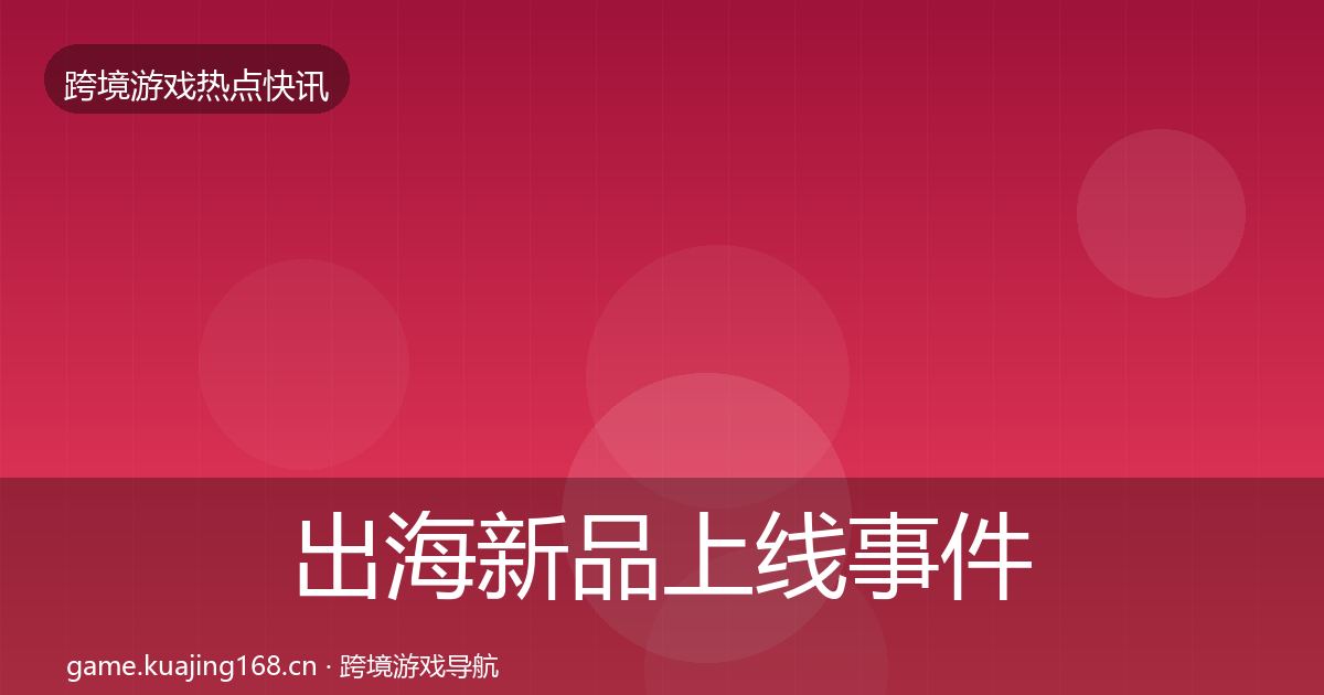 出海新品上线事件深度解读入门到进阶·第18篇