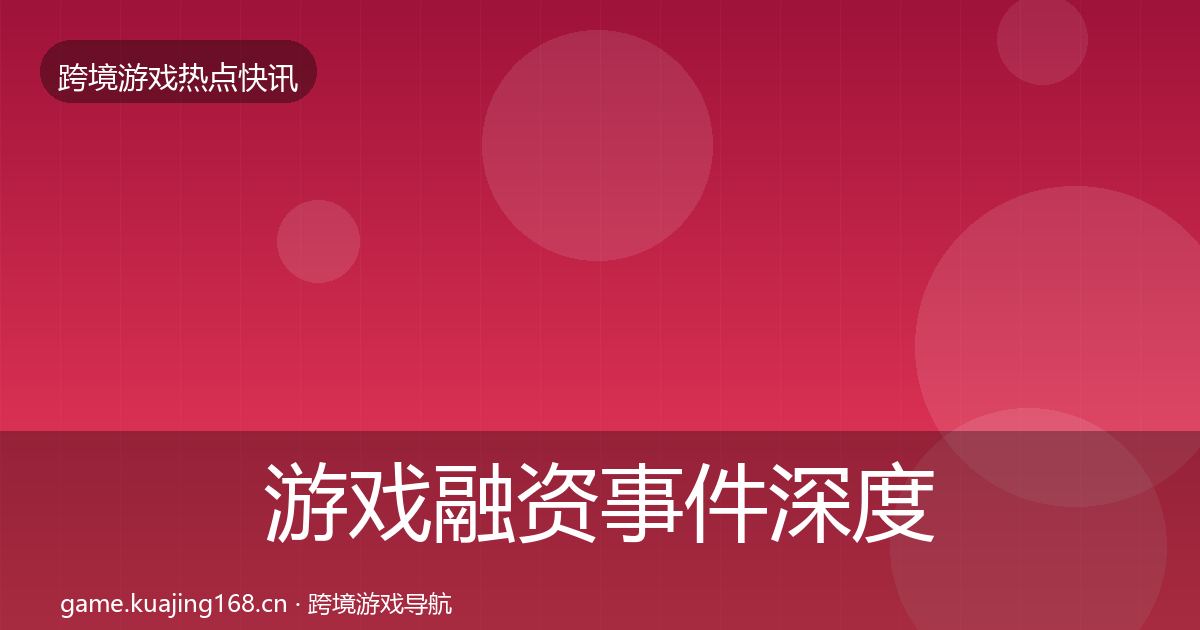 游戏融资事件深度解读实践指南·第19篇
