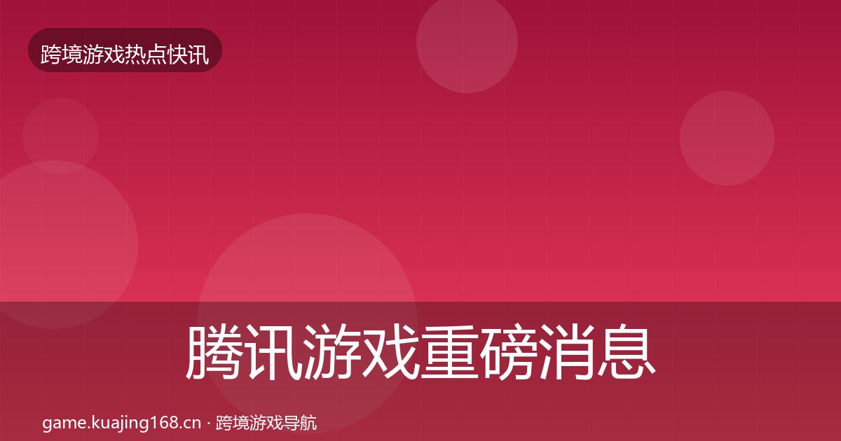 腾讯游戏重磅消息全攻略·第21篇