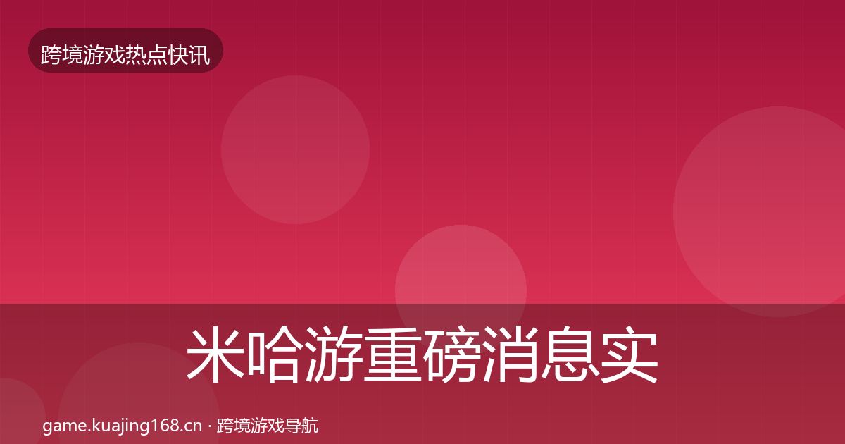 米哈游重磅消息实践指南·第21篇