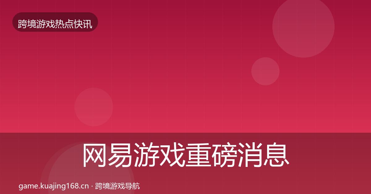 网易游戏重磅消息全攻略·第22篇