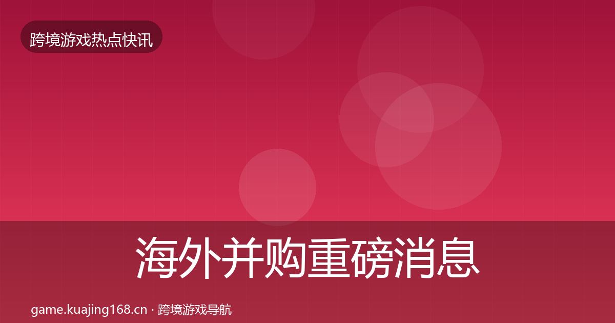 海外并购重磅消息全攻略·第24篇