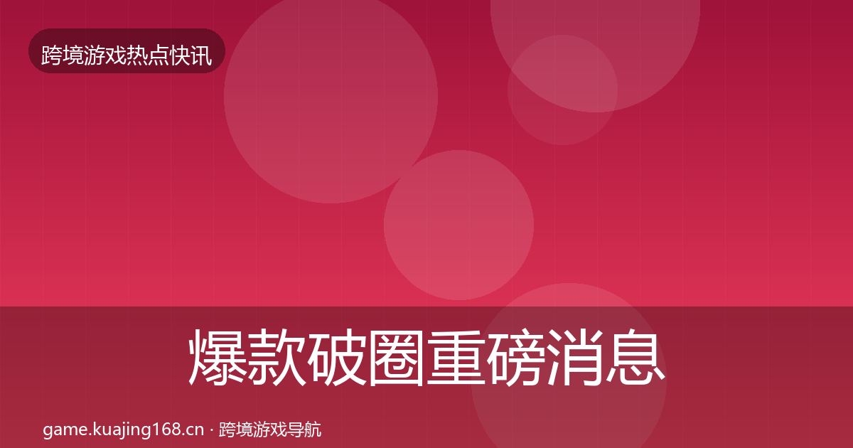 爆款破圈重磅消息全攻略·第25篇