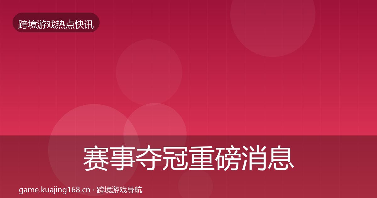 赛事夺冠重磅消息实践指南·第25篇