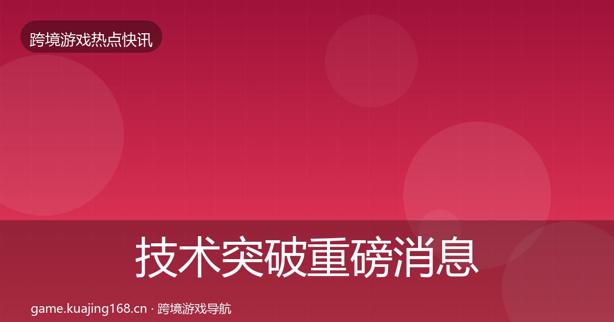 技术突破重磅消息要点梳理·第25篇