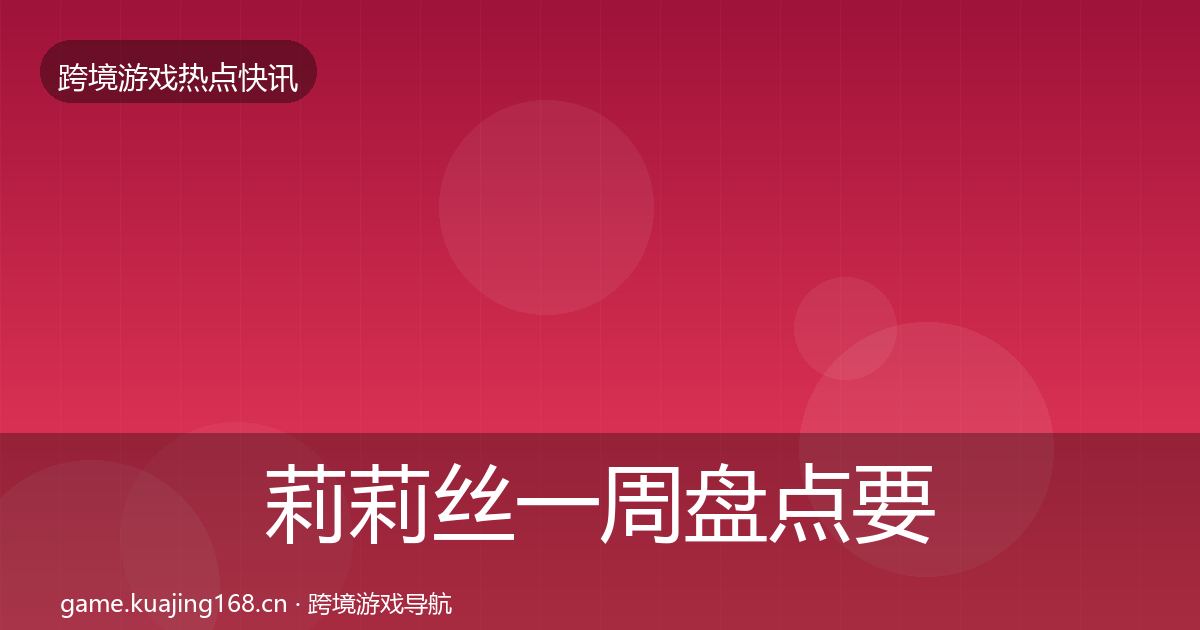 莉莉丝一周盘点要点梳理·第26篇