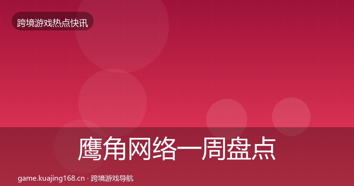 鹰角网络一周盘点要点梳理·第27篇