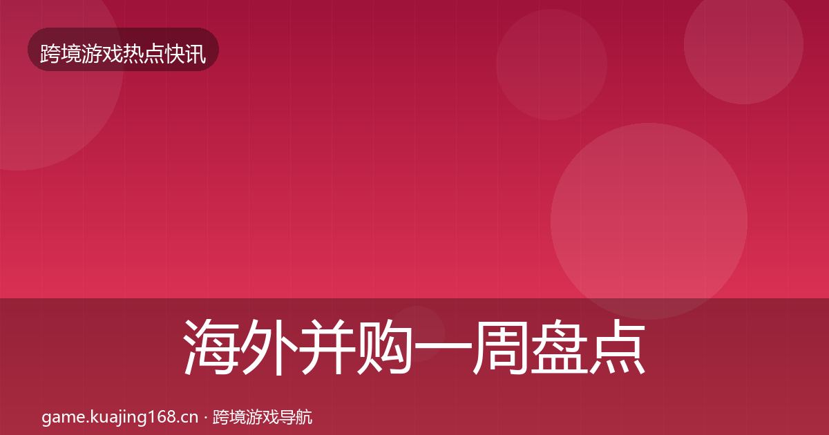 海外并购一周盘点全攻略·第29篇