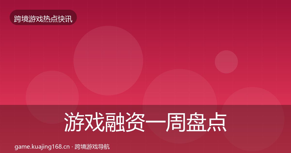 游戏融资一周盘点实践指南·第29篇