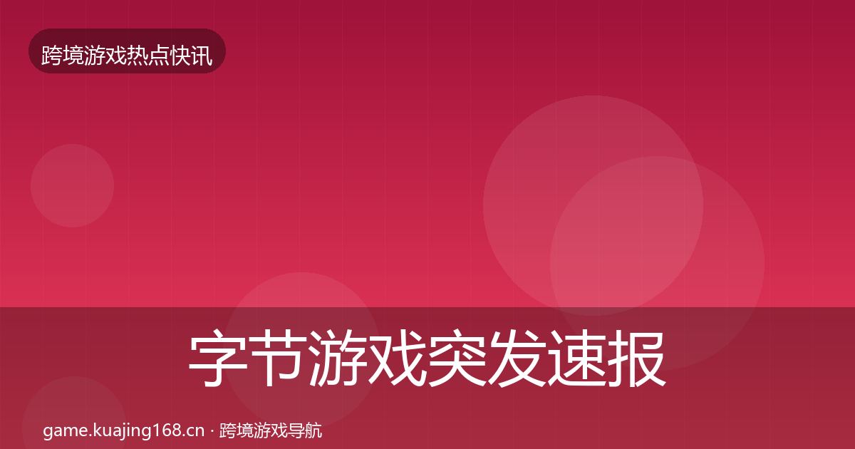 字节游戏突发速报实践指南·第32篇