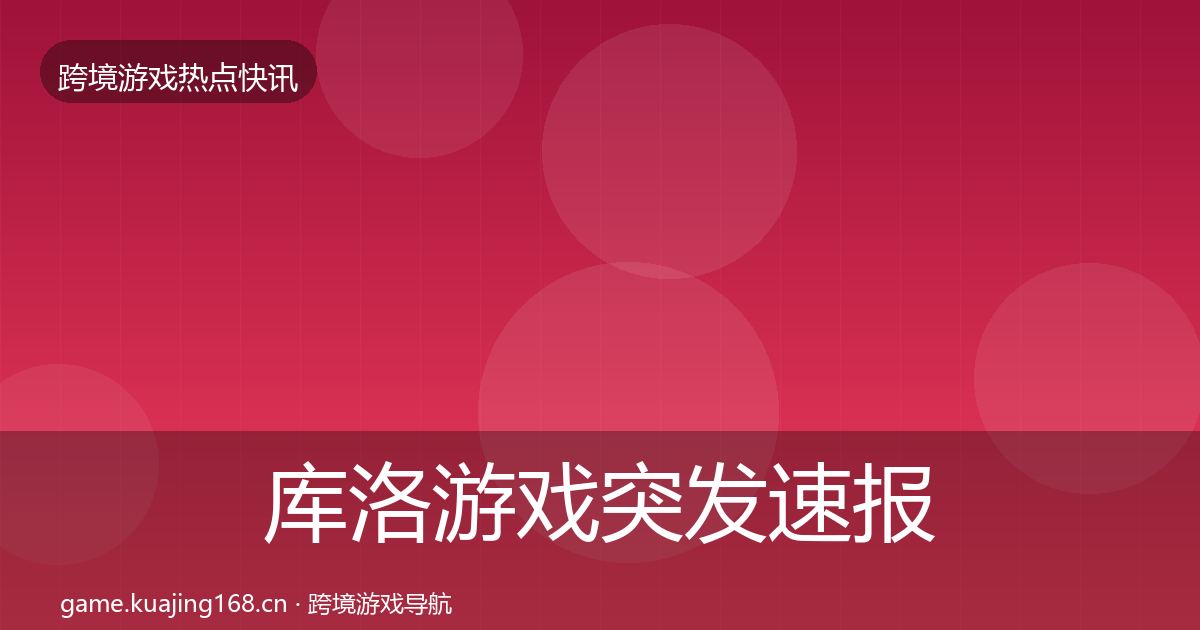 库洛游戏突发速报入门到进阶·第32篇