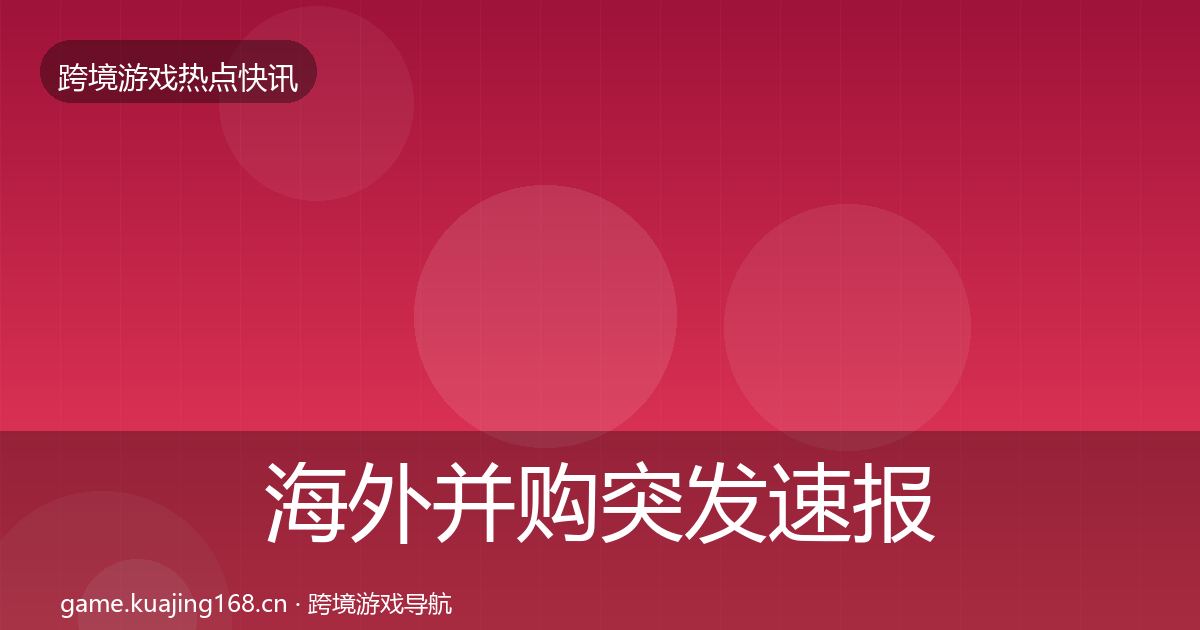 海外并购突发速报全攻略·第34篇